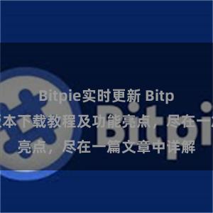 Bitpie实时更新 Bitpie钱包最新版本下载教程及功能亮点，尽在一篇文章中详解