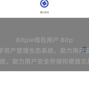 Bitpie钱包用户 Bitpie钱包：打造数字资产管理生态系统，助力用户安全存储和便捷交易。