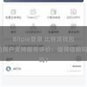 Bitpie登录 比特派钱包的用户支持服务评价：值得信赖吗？