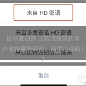 比特派加密 比特派钱包的用户支持服务评价：值得信赖吗？