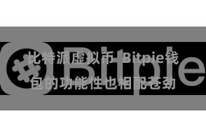 比特派虚拟币  Bitpie钱包的功能性也相配苍劲