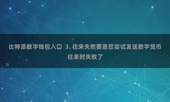比特派数字钱包入口  3. 往来失败要是您尝试发送数字货币往来时失败了