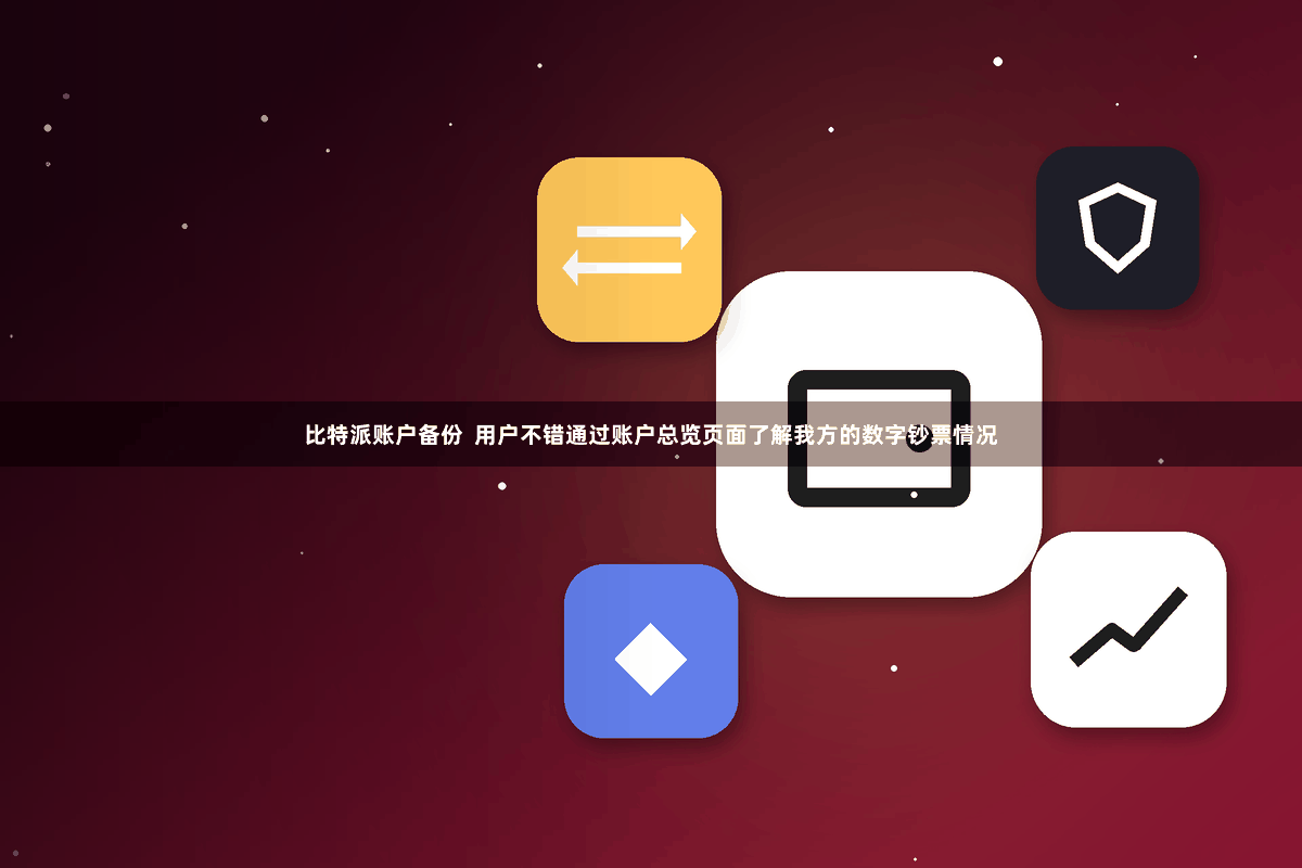 比特派账户备份 用户不错通过账户总览页面了解我方的数字钞票情况